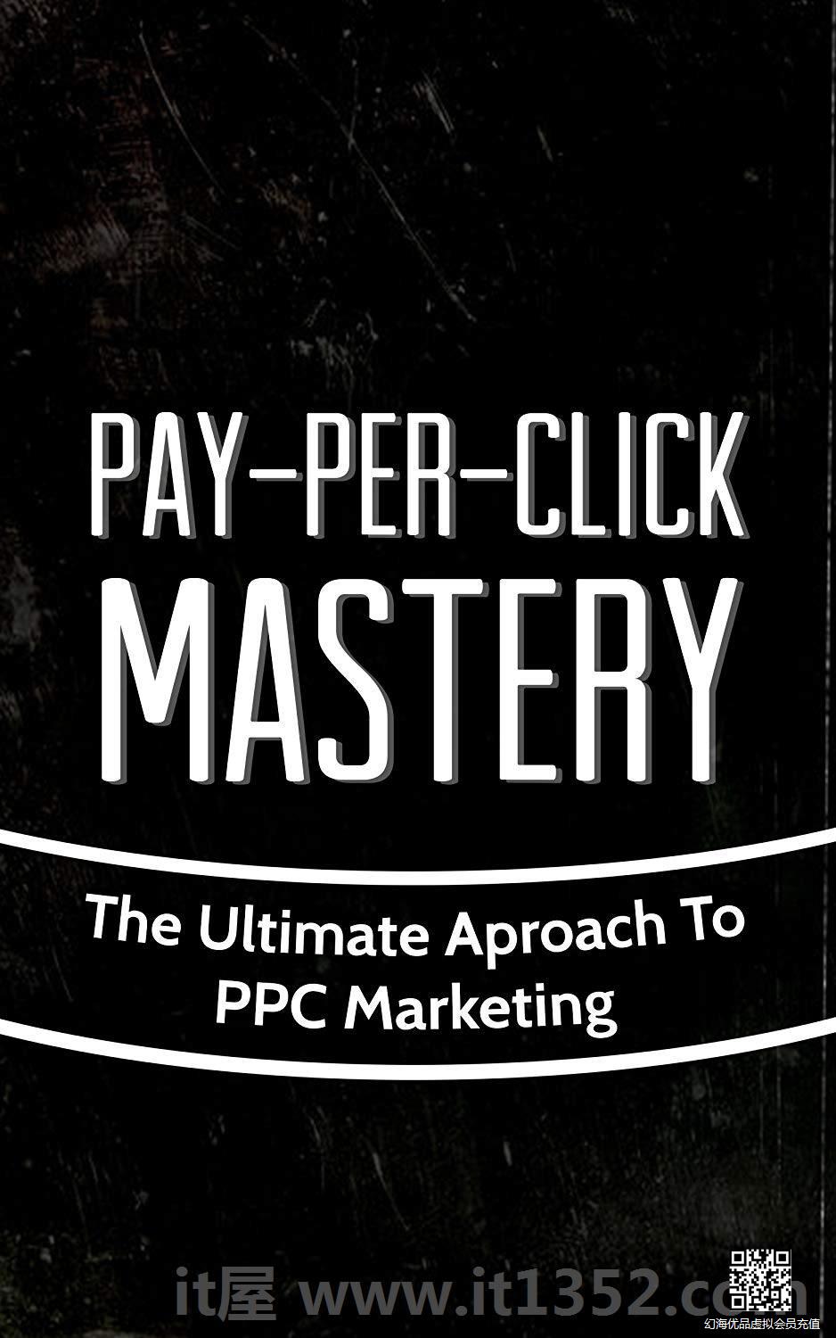 Pay-Per-Click Mastery: The Ultimate Aproach To PPC Marketing (Google, Search Engine, Adwords Book 1)